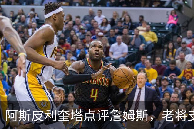 阿斯皮利奎塔点评詹姆斯，老将支持助其成长为真正领袖